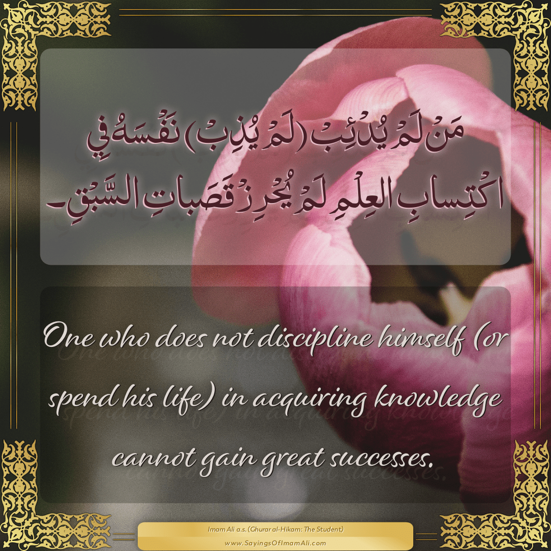 One who does not discipline himself (or spend his life) in acquiring...